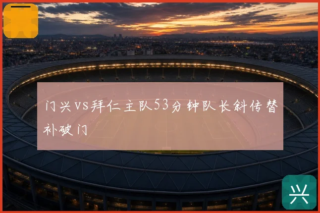 门兴vs拜仁主队53分钟队长斜传替补破门