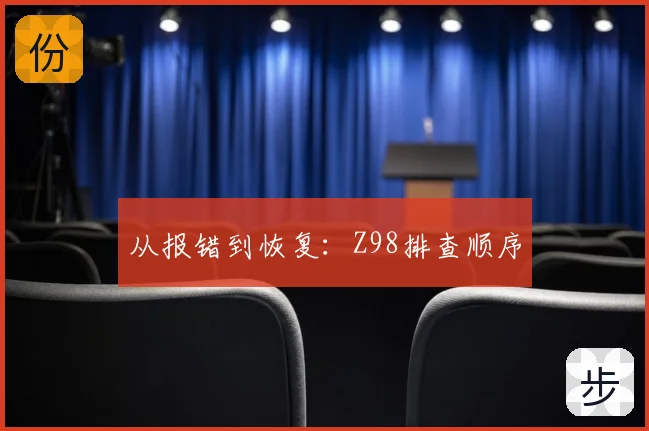 从报错到恢复：Z98排查顺序