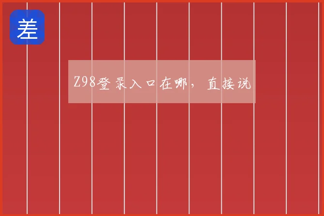 Z98登录入口在哪，直接说