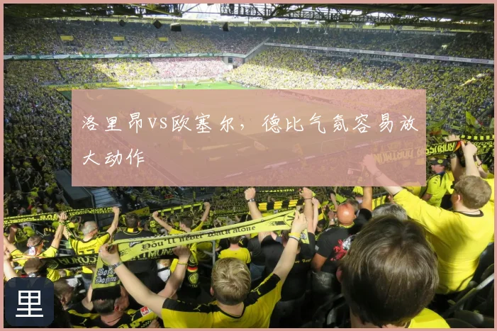 洛里昂vs欧塞尔，德比气氛容易放大动作