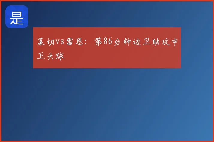 莱切vs雷恩：第86分钟边卫助攻中卫头球