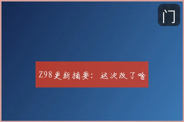 Z98更新摘要：这次改了啥