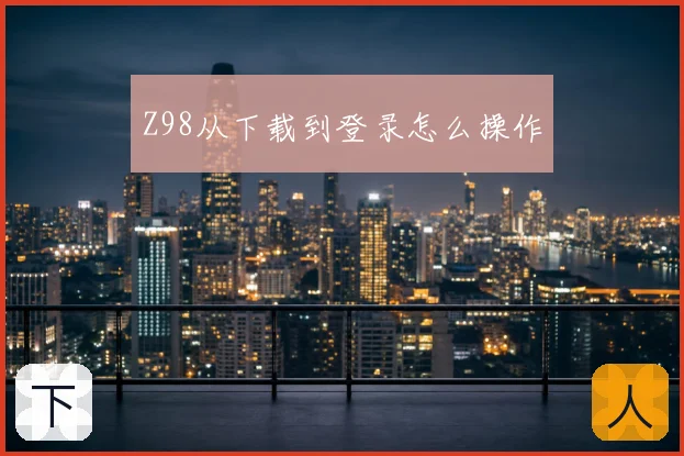 Z98从下载到登录怎么操作